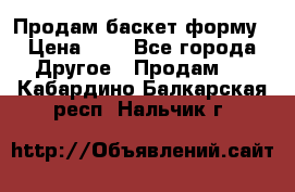 Продам баскет форму › Цена ­ 1 - Все города Другое » Продам   . Кабардино-Балкарская респ.,Нальчик г.